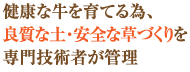 健康な牛を育てる為、良質な土・安全な草づくりを専門技術者が管理