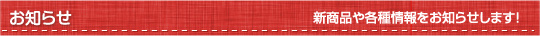 お知らせ 新商品や各種情報をお知らせします!